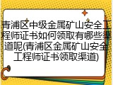 青浦区中级金属矿山安全工程师证书如何领取有哪些渠道呢(青浦区金属矿山安全工程师证书领取渠道)