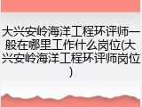 大兴安岭海洋工程环评师一般在哪里工作什么岗位(大兴安岭海洋工程环评师岗位)