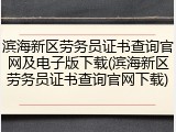 滨海新区劳务员证书查询官网及电子版下载(滨海新区劳务员证书查询官网下载)