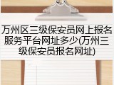 万州区三级保安员网上报名服务平台网址多少(万州三级保安员报名网址)