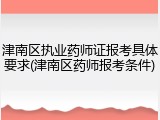 津南区执业药师证报考具体要求(津南区药师报考条件)