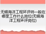 无锡海洋工程环评师一般在哪里工作什么岗位(无锡海洋工程环评岗位)