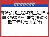 鹰潭公路工程咨询工程师培训及报考条件详情(鹰潭公路工程师培训条件)