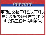 平顶山公路工程咨询工程师培训及报考条件详情(平顶山公路工程师培训条件)
