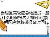 崇明区高级应急救援员一般什么时候报名大概时间(崇明区应急救援报名时间)