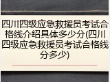四川四级应急救援员考试合格线介绍具体多少分(四川四级应急救援员考试合格线分多少)