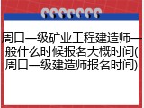 周口一级矿业工程建造师一般什么时候报名大概时间(周口一级建造师报名时间)