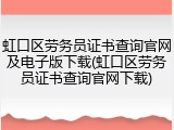 虹口区劳务员证书查询官网及电子版下载(虹口区劳务员证书查询官网下载)