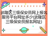 武隆区三级保安员网上报名服务平台网址多少(武隆区三级保安员报名网址)