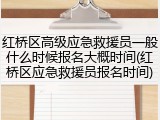 红桥区高级应急救援员一般什么时候报名大概时间(红桥区应急救援员报名时间)