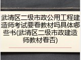 武清区二级市政公用工程建造师考试要看教材吗具体哪些书(武清区二级市政建造师教材看否)