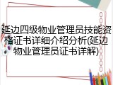 延边四级物业管理员技能资格证书详细介绍分析(延边物业管理员证书详解)