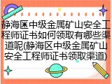 静海区中级金属矿山安全工程师证书如何领取有哪些渠道呢(静海区中级金属矿山安全工程师证书领取渠道)
