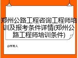 郑州公路工程咨询工程师培训及报考条件详情(郑州公路工程师培训条件)