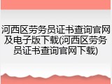 河西区劳务员证书查询官网及电子版下载(河西区劳务员证书查询官网下载)