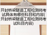 开封桥梁隧道工程检测师考试具体有哪些科目和内容(开封桥梁隧道工程检测师考试科目内容)