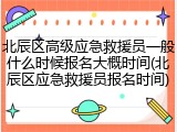 北辰区高级应急救援员一般什么时候报名大概时间(北辰区应急救援员报名时间)