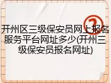 开州区三级保安员网上报名服务平台网址多少(开州三级保安员报名网址)