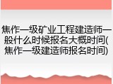焦作一级矿业工程建造师一般什么时候报名大概时间(焦作一级建造师报名时间)