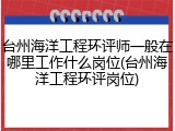 台州海洋工程环评师一般在哪里工作什么岗位(台州海洋工程环评岗位)