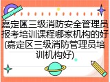 嘉定区三级消防安全管理员报考培训课程哪家机构的好(嘉定区三级消防管理员培训机构好)