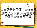 津南区劳务员证书查询官网及电子版下载(津南区劳务员证书查询官网下载)