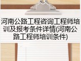 河南公路工程咨询工程师培训及报考条件详情(河南公路工程师培训条件)