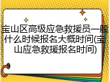 宝山区高级应急救援员一般什么时候报名大概时间(宝山应急救援报名时间)