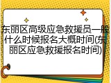 东丽区高级应急救援员一般什么时候报名大概时间(东丽区应急救援报名时间)