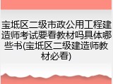 宝坻区二级市政公用工程建造师考试要看教材吗具体哪些书(宝坻区二级建造师教材必看)