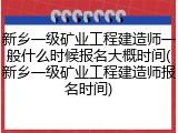 新乡一级矿业工程建造师一般什么时候报名大概时间(新乡一级矿业工程建造师报名时间)