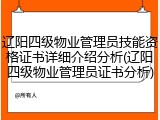 辽阳四级物业管理员技能资格证书详细介绍分析(辽阳四级物业管理员证书分析)