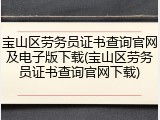 宝山区劳务员证书查询官网及电子版下载(宝山区劳务员证书查询官网下载)