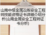 山南中级金属冶炼安全工程师技能资格证书详细介绍分析(山南金属安全工程师证书分析)