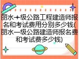 丽水一级公路工程建造师报名和考试费用分别多少钱(丽水一级公路建造师报名费和考试费多少钱)