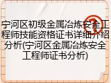 宁河区初级金属冶炼安全工程师技能资格证书详细介绍分析(宁河区金属冶炼安全工程师证书分析)