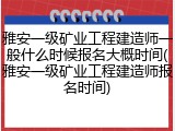 雅安一级矿业工程建造师一般什么时候报名大概时间(雅安一级矿业工程建造师报名时间)