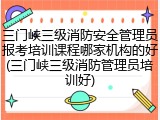 三门峡三级消防安全管理员报考培训课程哪家机构的好(三门峡三级消防管理员培训好)
