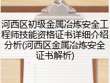 河西区初级金属冶炼安全工程师技能资格证书详细介绍分析(河西区金属冶炼安全证书解析)