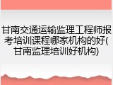 甘南交通运输监理工程师报考培训课程哪家机构的好(甘南监理培训好机构)