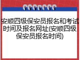 安顺四级保安员报名和考试时间及报名网址(安顺四级保安员报名时间)