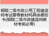 铜陵二级市政公用工程建造师考试要看教材吗具体哪些书(铜陵二级市政建造师教材考前必看)