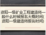 资阳一级矿业工程建造师一般什么时候报名大概时间(资阳一级建造师报名时间)