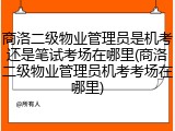 商洛二级物业管理员是机考还是笔试考场在哪里(商洛二级物业管理员机考考场在哪里)