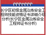 长宁区初级金属冶炼安全工程师技能资格证书详细介绍分析(长宁区金属冶炼安全工程师证书分析)