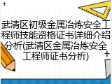 武清区初级金属冶炼安全工程师技能资格证书详细介绍分析(武清区金属冶炼安全工程师证书分析)