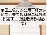 莆田二级市政公用工程建造师考试要看教材吗具体哪些书(莆田二级建造师教材必要)