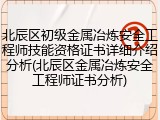 北辰区初级金属冶炼安全工程师技能资格证书详细介绍分析(北辰区金属冶炼安全工程师证书分析)