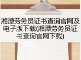 湘潭劳务员证书查询官网及电子版下载(湘潭劳务员证书查询官网下载)