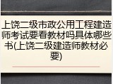 上饶二级市政公用工程建造师考试要看教材吗具体哪些书(上饶二级建造师教材必要)